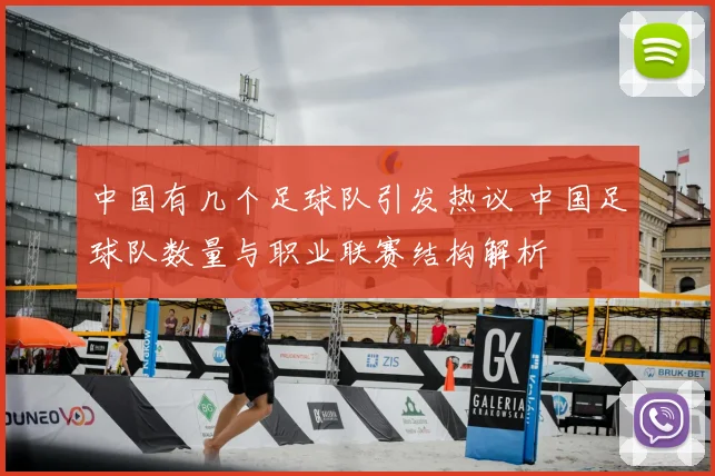 中国有几个足球队引发热议 中国足球队数量与职业联赛结构解析