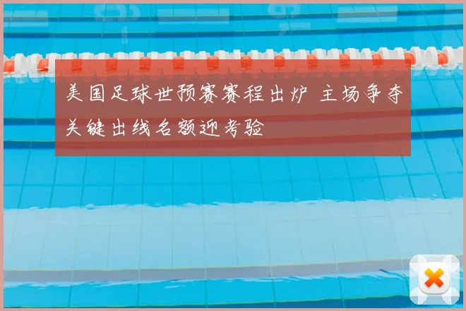 美国足球世预赛赛程出炉 主场争夺关键出线名额迎考验