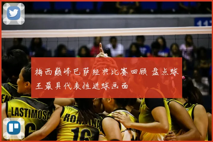 梅西巅峰巴萨经典比赛回顾 盘点球王最具代表性进球画面