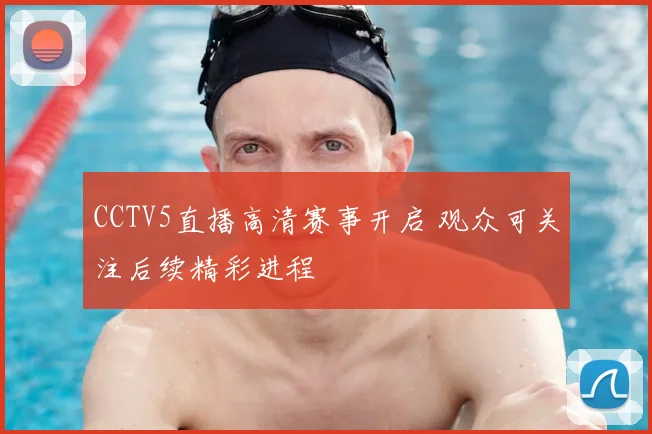 CCTV5直播高清赛事开启 观众可关注后续精彩进程