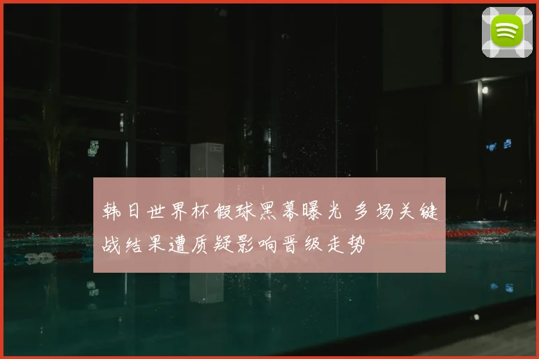 韩日世界杯假球黑幕曝光 多场关键战结果遭质疑影响晋级走势