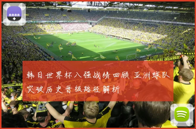 韩日世界杯八强战绩回顾 亚洲球队突破历史晋级路径解析