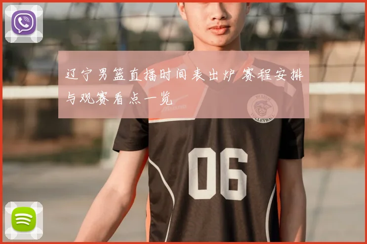 辽宁男篮直播时间表出炉 赛程安排与观赛看点一览