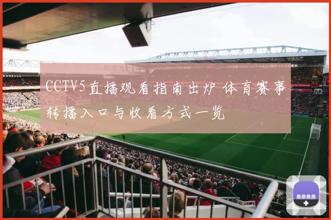 CCTV5直播观看指南出炉 体育赛事转播入口与收看方式一览