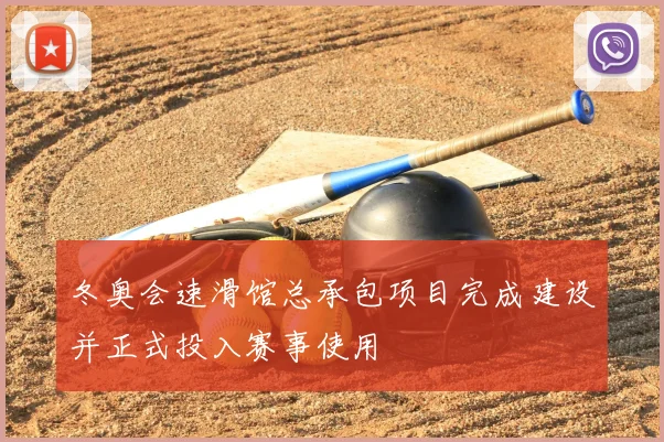 冬奥会速滑馆总承包项目完成建设并正式投入赛事使用