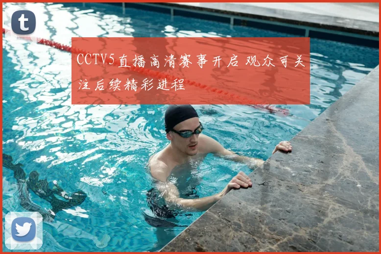 CCTV5直播高清赛事开启 观众可关注后续精彩进程