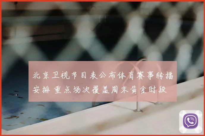 北京卫视节目表公布体育赛事转播安排 重点场次覆盖周末黄金时段