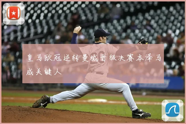 皇马欧冠逆转曼城晋级决赛本泽马成关键人