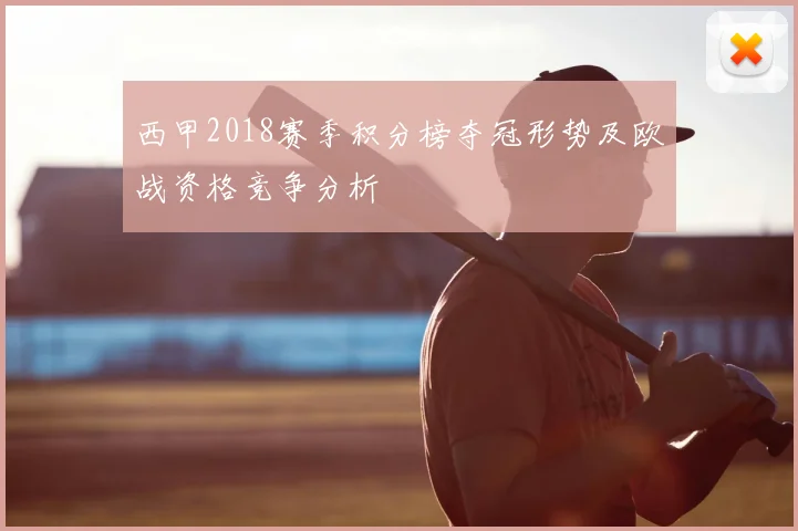 西甲2018赛季积分榜夺冠形势及欧战资格竞争分析