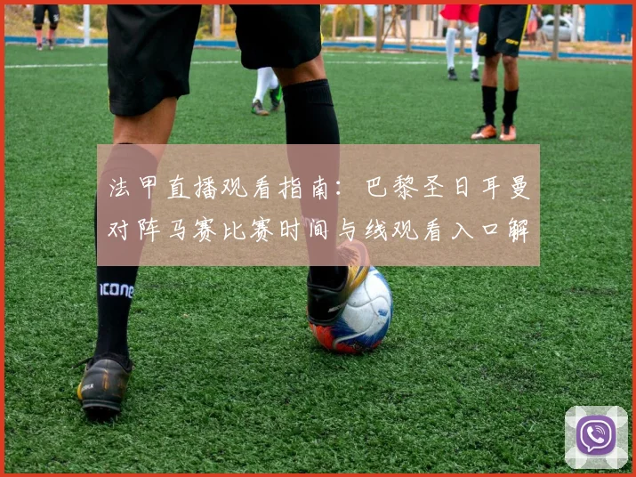 法甲直播观看指南：巴黎圣日耳曼对阵马赛比赛时间与线观看入口解析