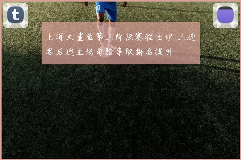 上海大鲨鱼第三阶段赛程出炉 三连客后迎主场考验争取排名提升