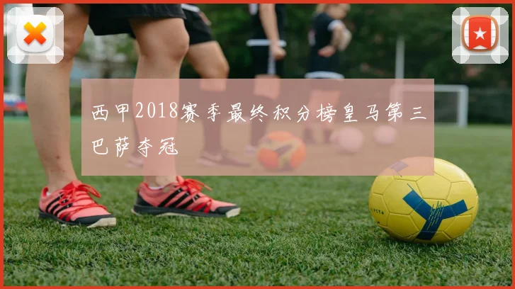 西甲2018赛季最终积分榜皇马第三巴萨夺冠