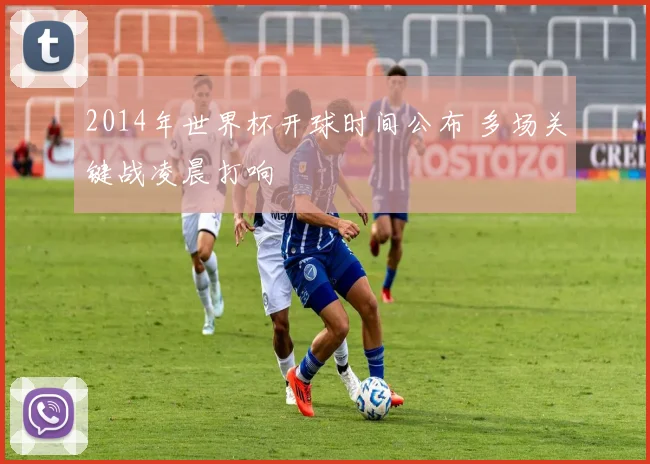 2014年世界杯开球时间公布 多场关键战凌晨打响