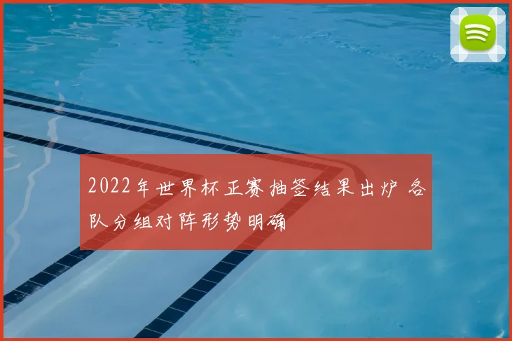 2022年世界杯正赛抽签结果出炉 各队分组对阵形势明确