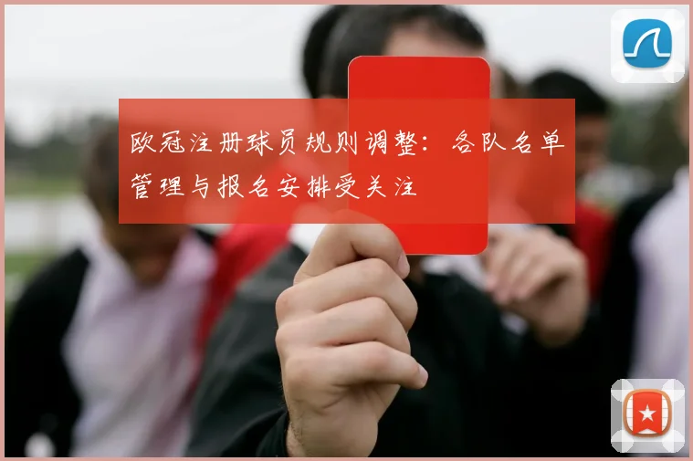 欧冠注册球员规则调整：各队名单管理与报名安排受关注
