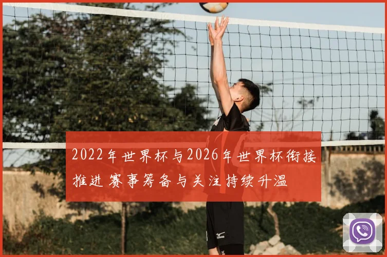 2022年世界杯与2026年世界杯衔接推进 赛事筹备与关注持续升温