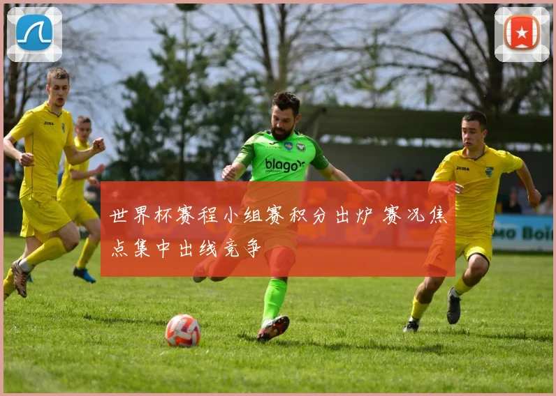 世界杯赛程小组赛积分出炉 赛况焦点集中出线竞争