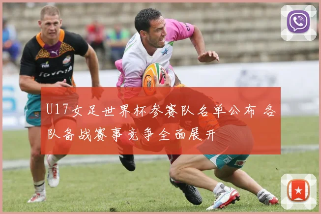U17女足世界杯参赛队名单公布 各队备战赛事竞争全面展开