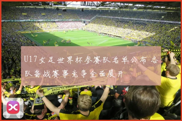 U17女足世界杯参赛队名单公布 各队备战赛事竞争全面展开