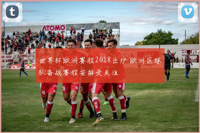 世界杯欧洲赛程2018出炉 欧洲区球队备战赛程安排受关注