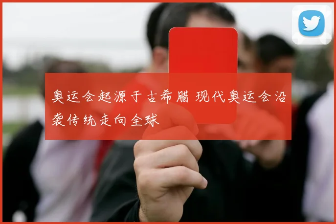 奥运会起源于古希腊 现代奥运会沿袭传统走向全球