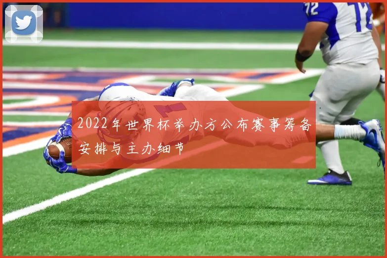 2022年世界杯举办方公布赛事筹备安排与主办细节