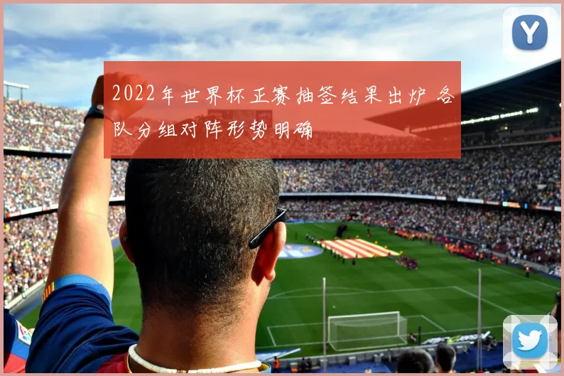 2022年世界杯正赛抽签结果出炉 各队分组对阵形势明确