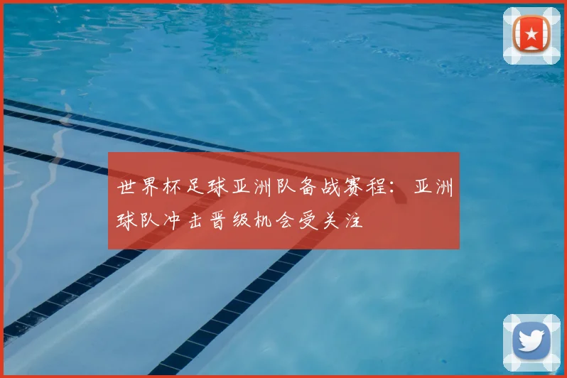 世界杯足球亚洲队备战赛程：亚洲球队冲击晋级机会受关注