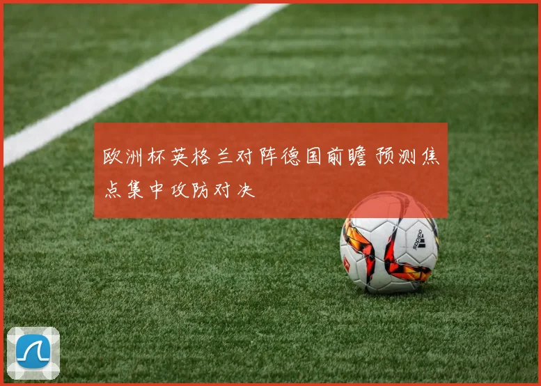 欧洲杯英格兰对阵德国前瞻 预测焦点集中攻防对决