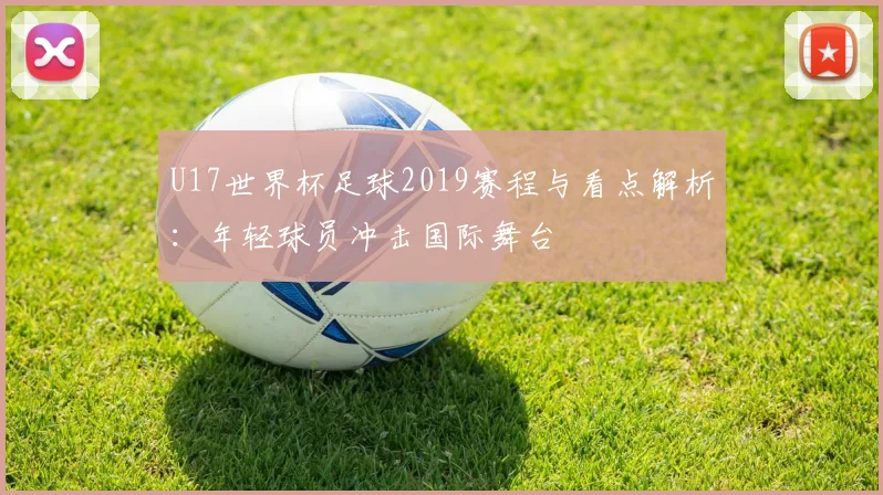U17世界杯足球2019赛程与看点解析:年轻球员冲击国际舞台