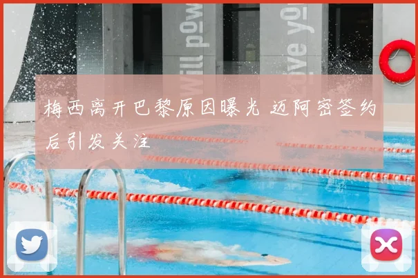梅西离开巴黎原因曝光 迈阿密签约后引发关注