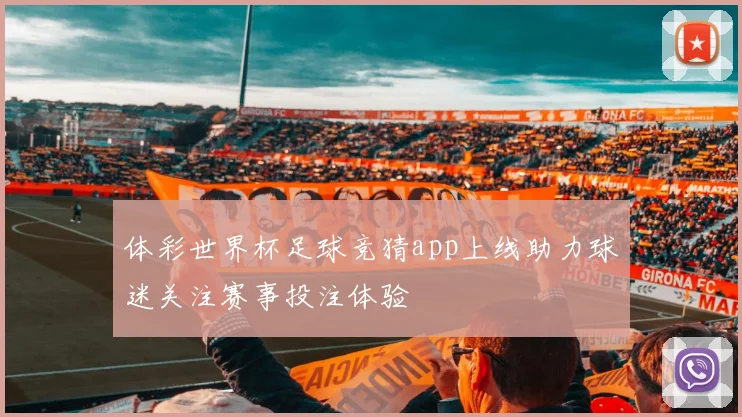 体彩世界杯足球竞猜app上线助力球迷关注赛事投注体验