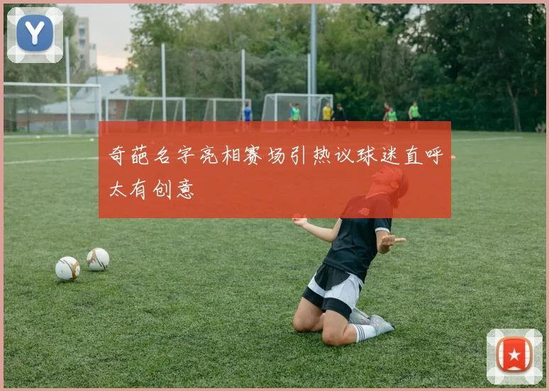奇葩名字亮相赛场引热议球迷直呼太有创意