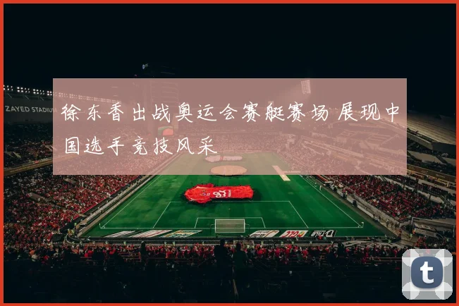 徐东香出战奥运会赛艇赛场 展现中国选手竞技风采