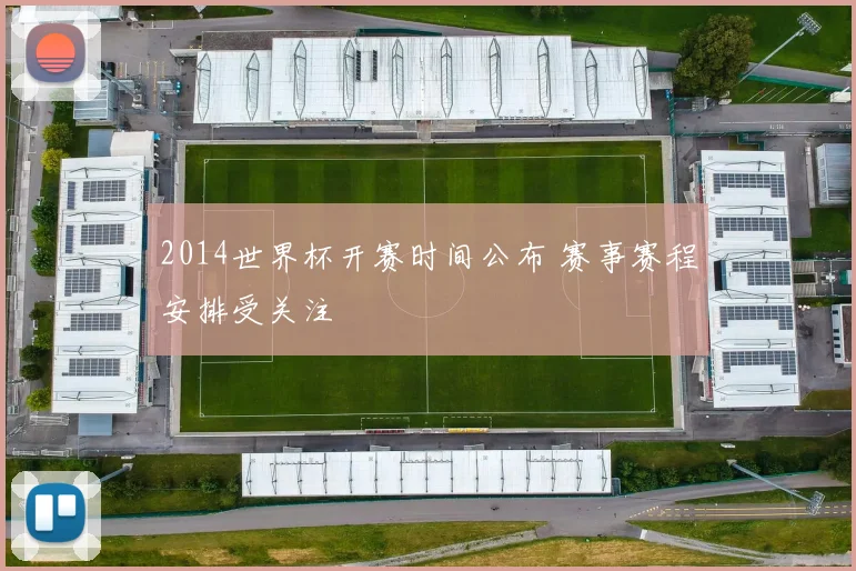 2014世界杯开赛时间公布 赛事赛程安排受关注