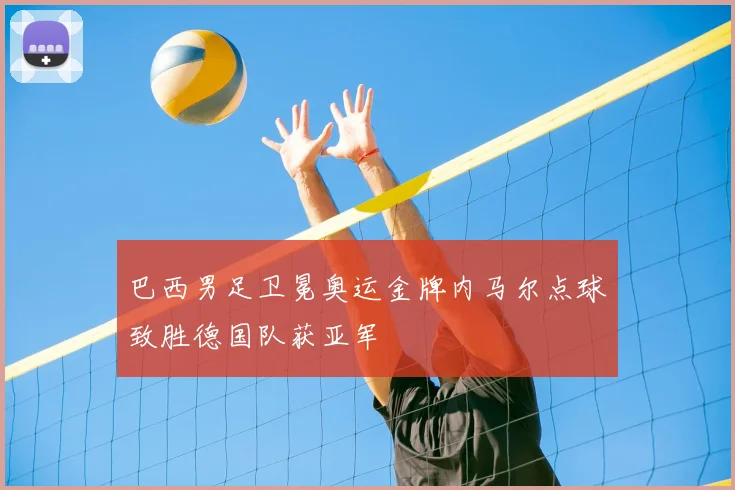巴西男足卫冕奥运金牌内马尔点球致胜德国队获亚军