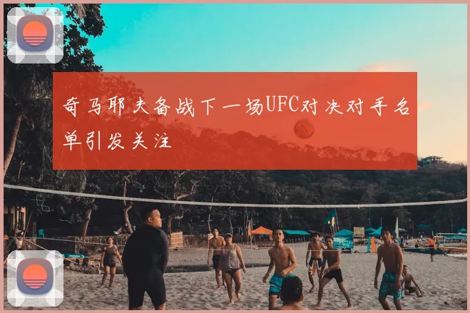 奇马耶夫备战下一场UFC对决对手名单引发关注