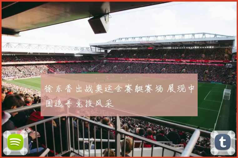 徐东香出战奥运会赛艇赛场 展现中国选手竞技风采