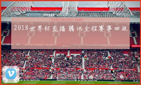 2018世界杯直播 腾讯全程赛事回放