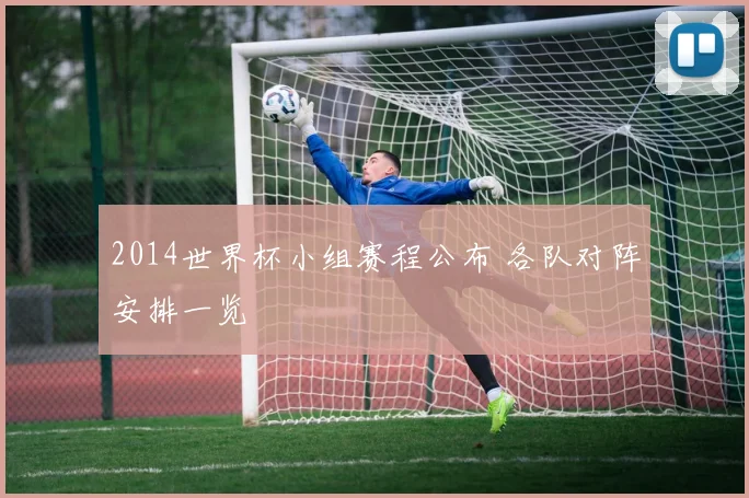 2014世界杯小组赛程公布 各队对阵安排一览