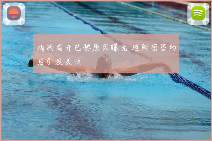 梅西离开巴黎原因曝光 迈阿密签约后引发关注
