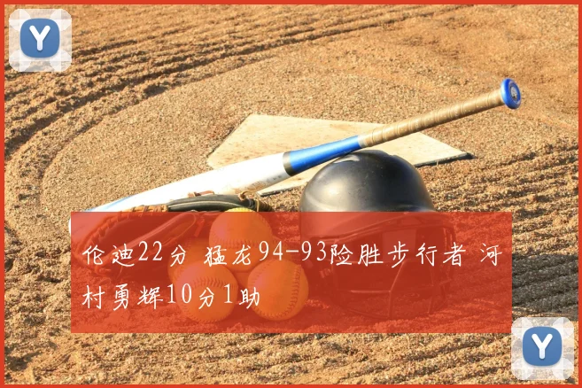 伦迪22分 猛龙94-93险胜步行者 河村勇辉10分1助