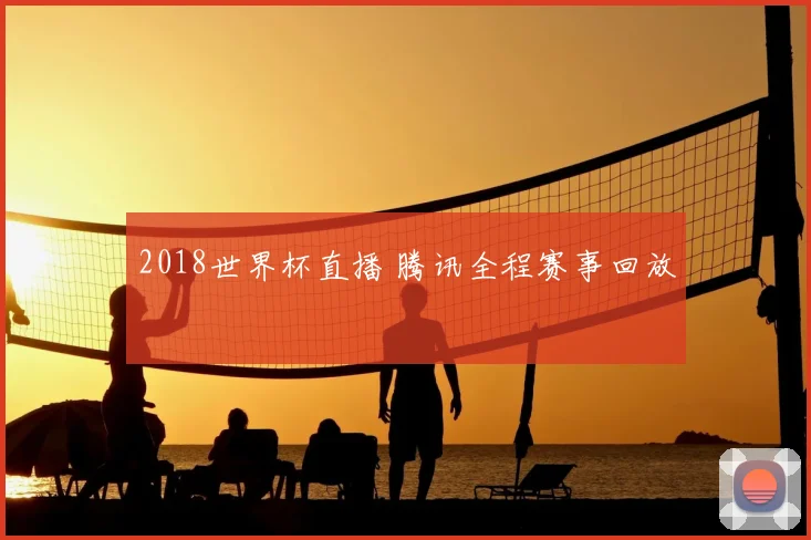 2018世界杯直播 腾讯全程赛事回放