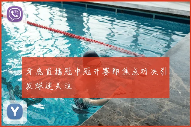 牙虎直播冠中冠开赛即焦点对决引发球迷关注