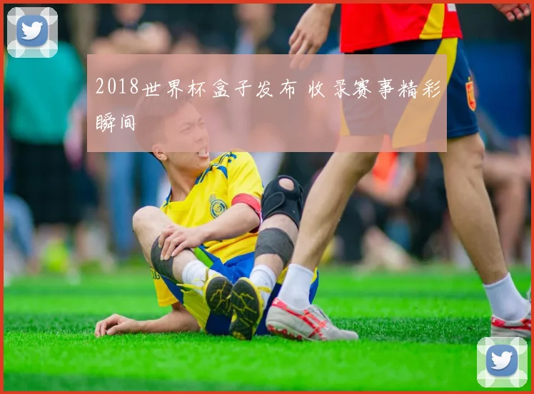 2018世界杯盒子发布 收录赛事精彩瞬间