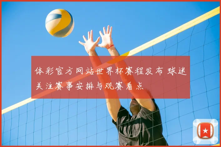 体彩官方网站世界杯赛程发布 球迷关注赛事安排与观赛看点